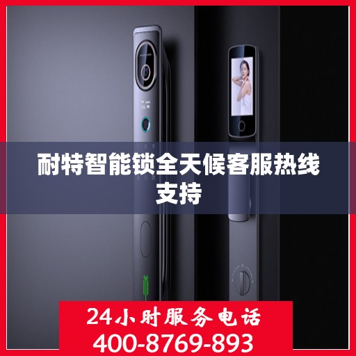 耐特智能锁全天候客服热线支持
