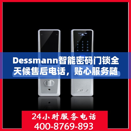 Dessmann智能密码门锁全天候售后电话，贴心服务随时在线