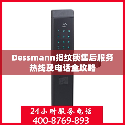 Dessmann指纹锁售后服务热线及电话全攻略