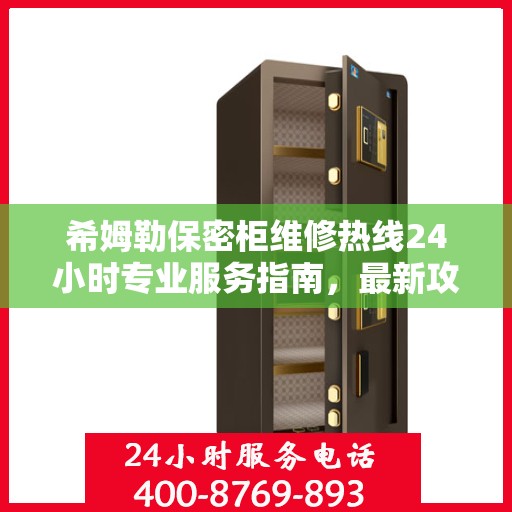 希姆勒保密柜维修热线24小时专业服务指南，最新攻略与电话速查