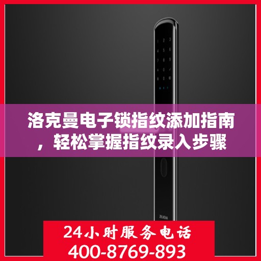 洛克曼电子锁指纹添加指南，轻松掌握指纹录入步骤