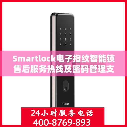 Smartlock电子指纹智能锁售后服务热线及密码管理支持