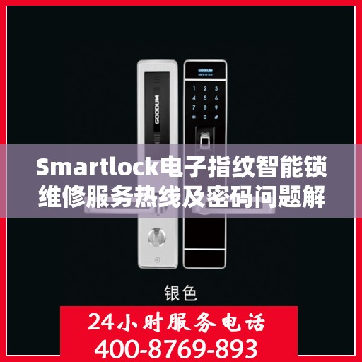Smartlock电子指纹智能锁维修服务热线及密码问题解决方案