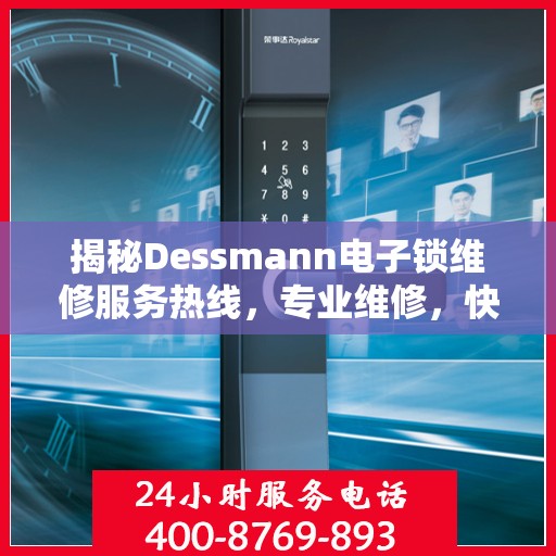 揭秘Dessmann电子锁维修服务热线，专业维修，快速响应！