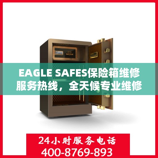 EAGLE SAFES保险箱维修服务热线，全天候专业维修，权威推荐最新资讯