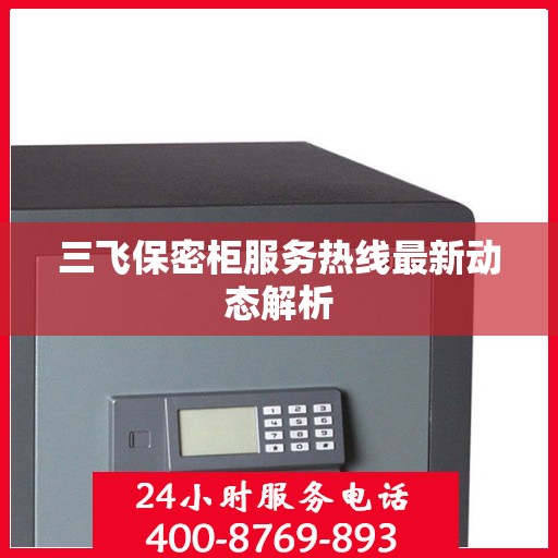 三飞保密柜服务热线最新动态解析
