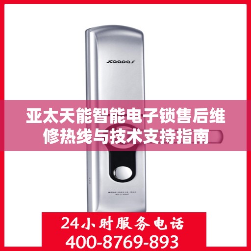 亚太天能智能电子锁售后维修热线与技术支持指南