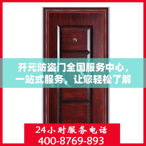 开元防盗门全国服务中心，一站式服务，让您轻松了解无忧安装与售后保障
