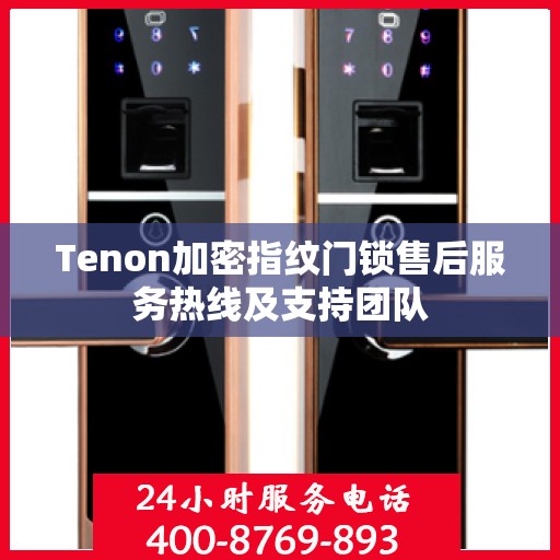 Tenon加密指纹门锁售后服务热线及支持团队