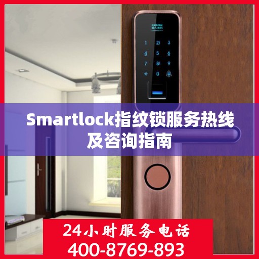 Smartlock指纹锁服务热线及咨询指南