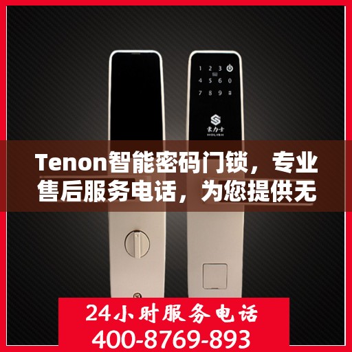 Tenon智能密码门锁，专业售后服务电话，为您提供无忧体验