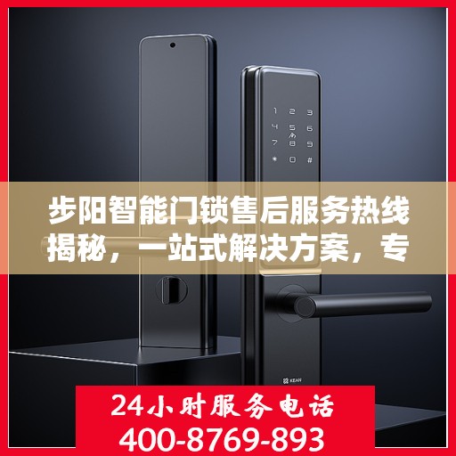 步阳智能门锁售后服务热线揭秘，一站式解决方案，专业团队为您解答！