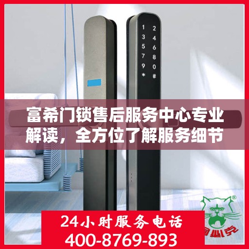 富希门锁售后服务中心专业解读，全方位了解服务细节与权益保障