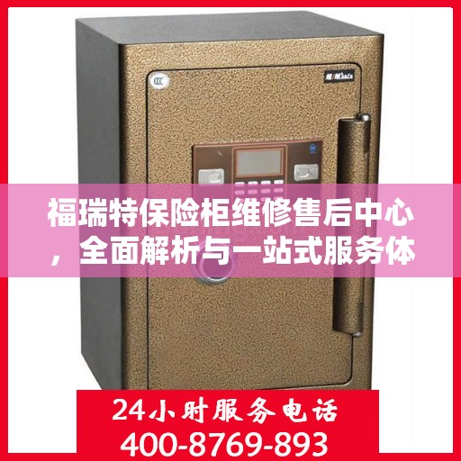 福瑞特保险柜维修售后中心，全面解析与一站式服务体验