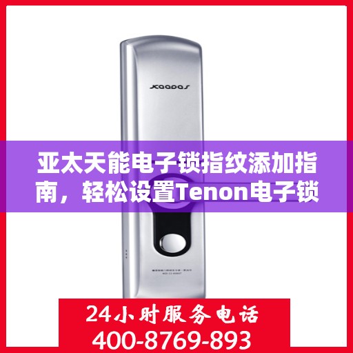 亚太天能电子锁指纹添加指南，轻松设置Tenon电子锁新指纹
