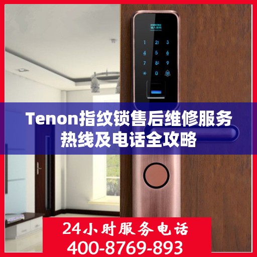 Tenon指纹锁售后维修服务热线及电话全攻略