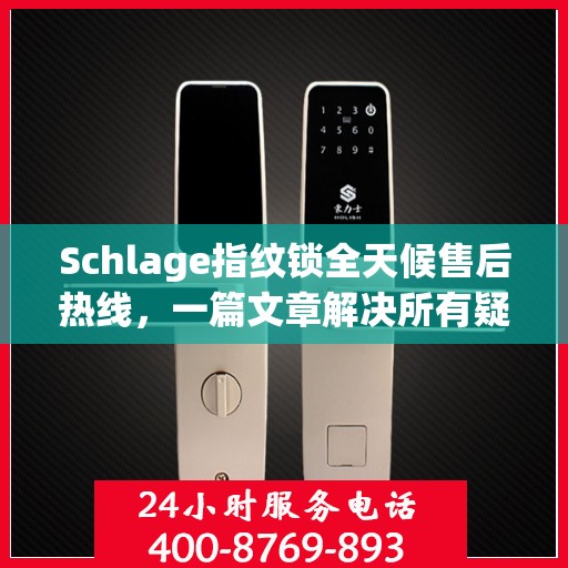 Schlage指纹锁全天候售后热线，一篇文章解决所有疑问