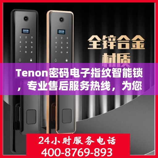 Tenon密码电子指纹智能锁，专业售后服务热线，为您的安全保驾护航