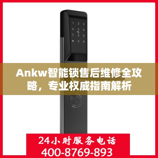 Ankw智能锁售后维修全攻略，专业权威指南解析