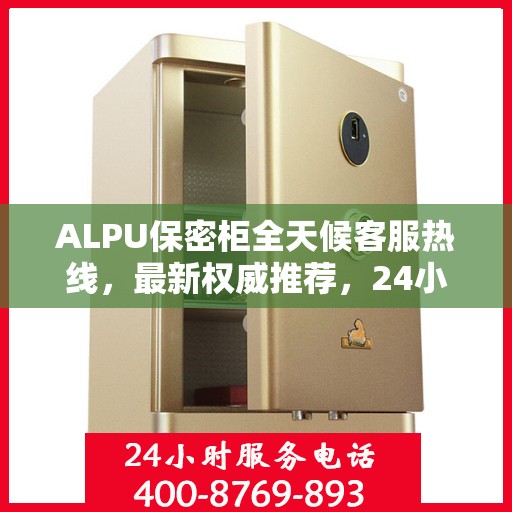 ALPU保密柜全天候客服热线，最新权威推荐，24小时不打烊服务