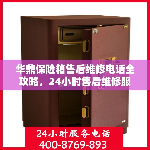 华鼎保险箱售后维修电话全攻略，24小时售后维修服务详解