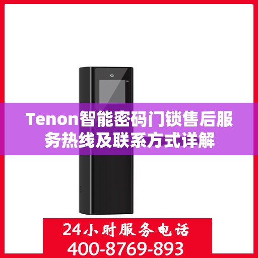 Tenon智能密码门锁售后服务热线及联系方式详解