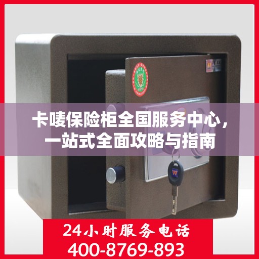 卡唛保险柜全国服务中心，一站式全面攻略与指南