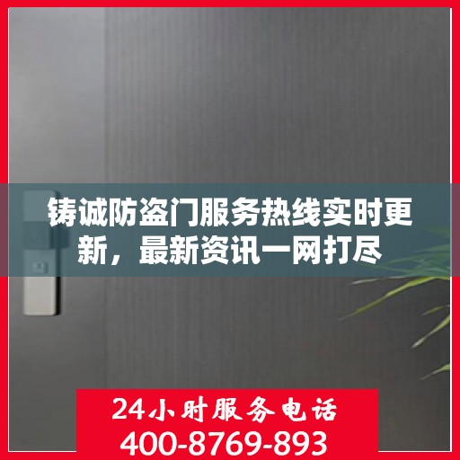 铸诚防盗门服务热线实时更新，最新资讯一网打尽