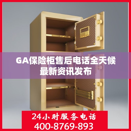 GA保险柜售后电话全天候最新资讯发布