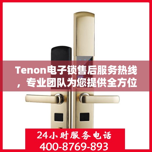 Tenon电子锁售后服务热线，专业团队为您提供全方位售后支持