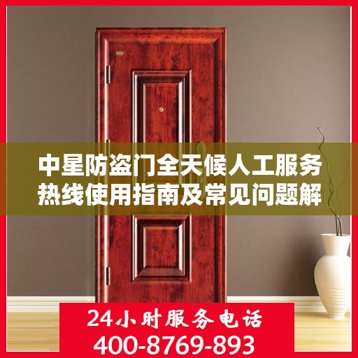中星防盗门全天候人工服务热线使用指南及常见问题解答