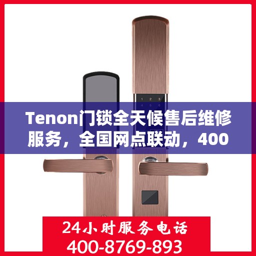 Tenon门锁全天候售后维修服务，全国网点联动，400热线贴心保障