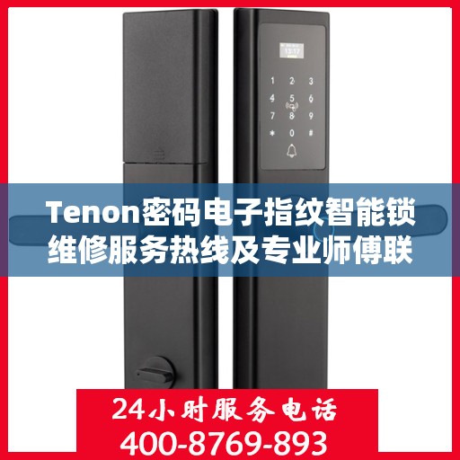 Tenon密码电子指纹智能锁维修服务热线及专业师傅联系方式