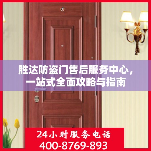 胜达防盗门售后服务中心，一站式全面攻略与指南