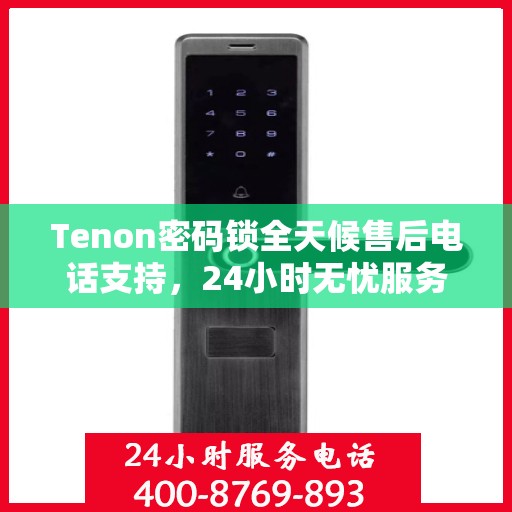 Tenon密码锁全天候售后电话支持，24小时无忧服务