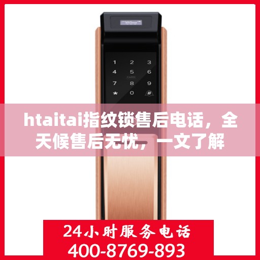 htaitai指纹锁售后电话，全天候售后无忧，一文了解