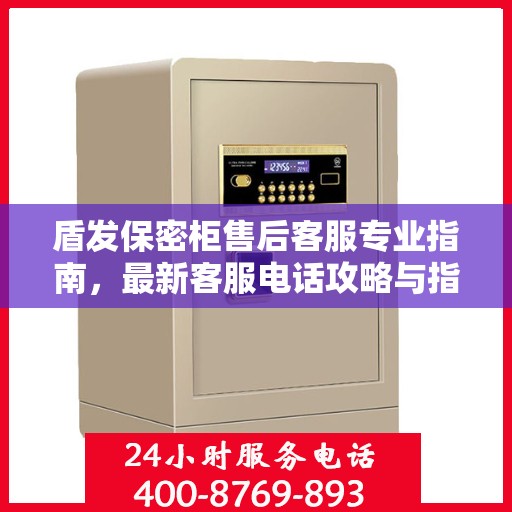 盾发保密柜售后客服专业指南，最新客服电话攻略与指南