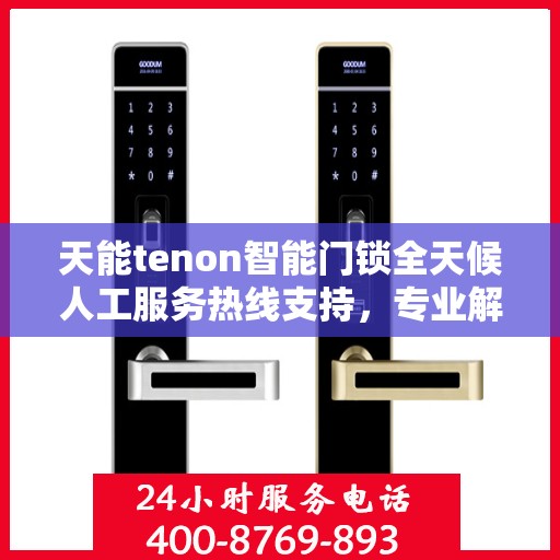 天能tenon智能门锁全天候人工服务热线支持，专业解答您的疑惑
