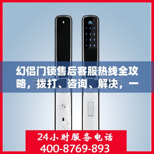 幻侣门锁售后客服热线全攻略，拨打、咨询、解决，一站式服务指南