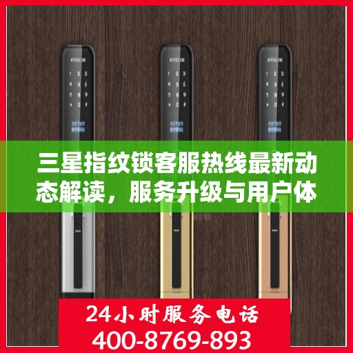 三星指纹锁客服热线最新动态解读，服务升级与用户体验优化