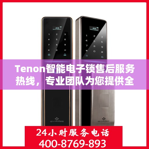 Tenon智能电子锁售后服务热线，专业团队为您提供全方位服务支持