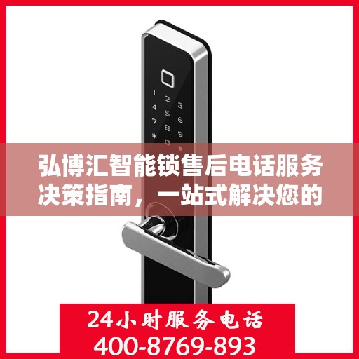 弘博汇智能锁售后电话服务决策指南，一站式解决您的售后问题
