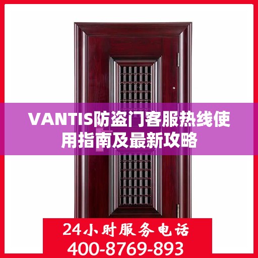 VANTIS防盗门客服热线使用指南及最新攻略