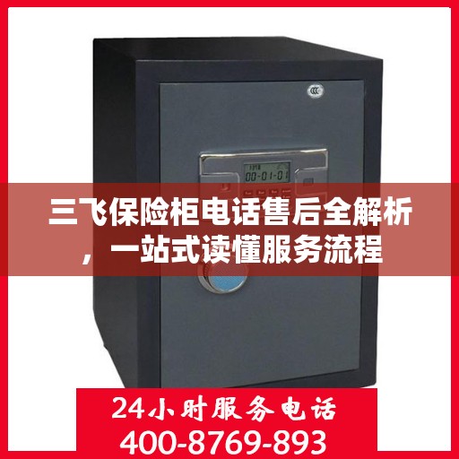 三飞保险柜电话售后全解析，一站式读懂服务流程
