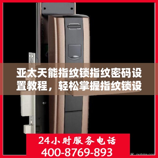 亚太天能指纹锁指纹密码设置教程，轻松掌握指纹锁设置步骤