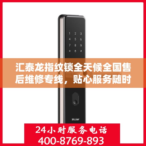 汇泰龙指纹锁全天候全国售后维修专线，贴心服务随时保障安全锁事无忧