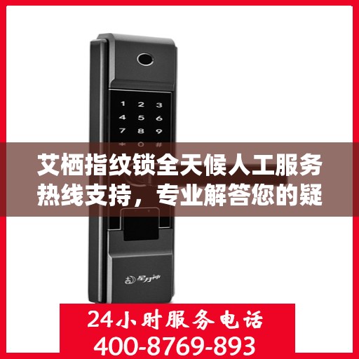 艾栖指纹锁全天候人工服务热线支持，专业解答您的疑问