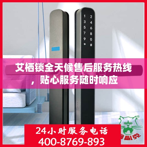 艾栖锁全天候售后服务热线，贴心服务随时响应