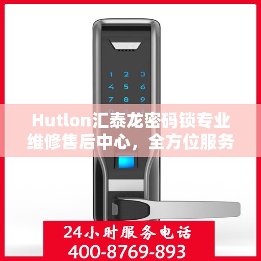 Hutlon汇泰龙密码锁专业维修售后中心，全方位服务保障，为您的安全护航