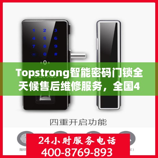 Topstrong智能密码门锁全天候售后维修服务，全国400热线联通，24小时联保维修保障您的安全